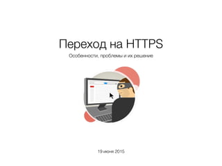 Переход на HTTPS
Особенности, проблемы и их решение
19 июня 2015
 