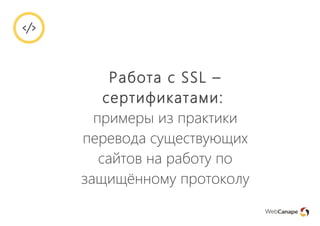 Работа с SSL –
сертификатами:
примеры из практики
перевода существующих
сайтов на работу по
защищённому протоколу
 