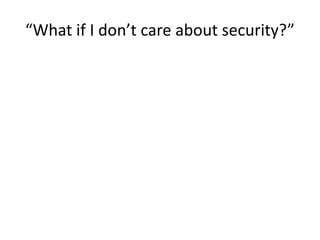 “What if I don’t care about security?”
 