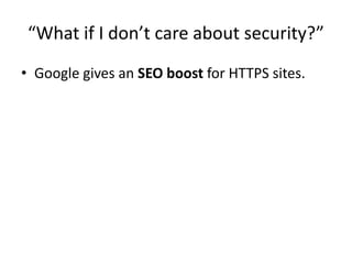 “What if I don’t care about security?”
• Google gives an SEO boost for HTTPS sites.
 