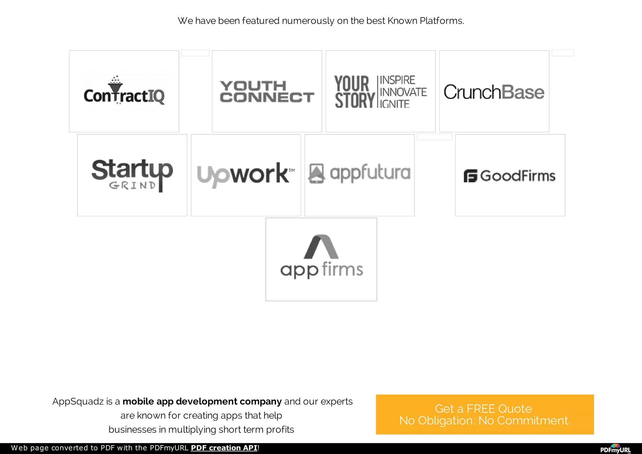 AppSquadz is a mobile app development company and our experts
are known for creating apps that help
businesses in multiplying short term profits
Get a FREE Quote
No Obligation. No Commitment.
We have been featured numerously on the best Known Platforms.
Web page converted to PDF with the PDFmyURL PDF creation API!
 