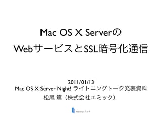 Mac OS X Server
Web                       SSL


                    2011/01/13
Mac OS X Server Night!
 