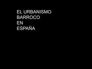 EL URBANISMO
BARROCO
EN
ESPAÑA
 