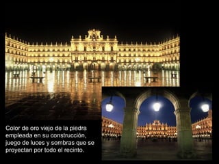 Color de oro viejo de la piedra
empleada en su construcción,
juego de luces y sombras que se
proyectan por todo el recinto.
 