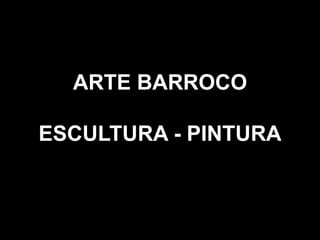 ARTE BARROCO
ESCULTURA - PINTURA
 