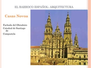 EL BARROCO ESPAÑOL: ARQUITECTURA
Fachada del Obradoiro
Catedral de Santiago
de
Compostela
Casas Novoa
 