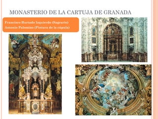 MONASTERIO DE LA CARTUJA DE GRANADA
Francisco Hurtado Izquierdo (Sagrario)
Antonio Palomino (Pintura de la cúpula)
 