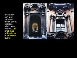 Los arcos
son muy
variados:
medio punto,
elípticos,
mixtilíneos,
ovales ,... El
arco más
utilizado es
el de medio
punto.
 