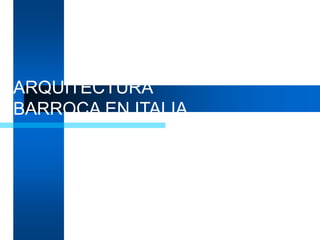 ARQUITECTURA
BARROCA EN ITALIA
 