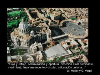 “Flujo y reflujo, centralización y apertura, dirección axial dominante,
movimiento lineal ascendente y circular, articulación unitaria…”
W. Muller y G. Vogel
 