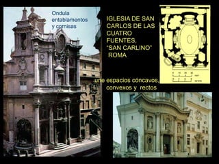 IGLESIA DE SAN
CARLOS DE LAS
CUATRO
FUENTES,
“SAN CARLINO”
ROMA
Ondula
entablamentos
y cornisas
une espacios cóncavos,
convexos y rectos
 