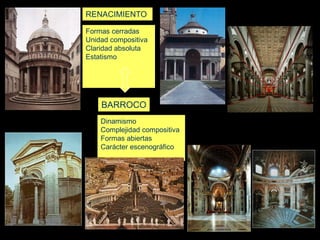 Formas cerradas
Unidad compositiva
Claridad absoluta
Estatismo
RENACIMIENTO
Dinamismo
Complejidad compositiva
Formas abiertas
Carácter escenográfico
BARROCO
 