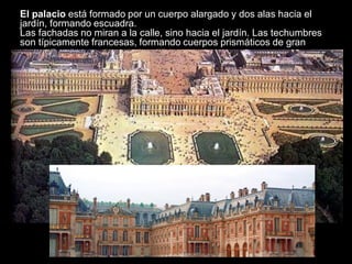 El palacio está formado por un cuerpo alargado y dos alas hacia el
jardín, formando escuadra.
Las fachadas no miran a la calle, sino hacia el jardín. Las techumbres
son típicamente francesas, formando cuerpos prismáticos de gran
altura. En ellas se abren buhardillas.
 