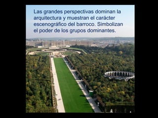 Las grandes perspectivas dominan la
arquitectura y muestran el carácter
escenográfico del barroco. Simbolizan
el poder de los grupos dominantes.
 