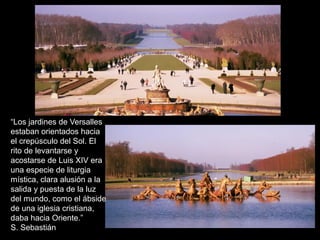 “Los jardines de Versalles
estaban orientados hacia
el crepúsculo del Sol. El
rito de levantarse y
acostarse de Luis XIV era
una especie de liturgia
mística, clara alusión a la
salida y puesta de la luz
del mundo, como el ábside
de una iglesia cristiana,
daba hacia Oriente.”
S. Sebastián
 