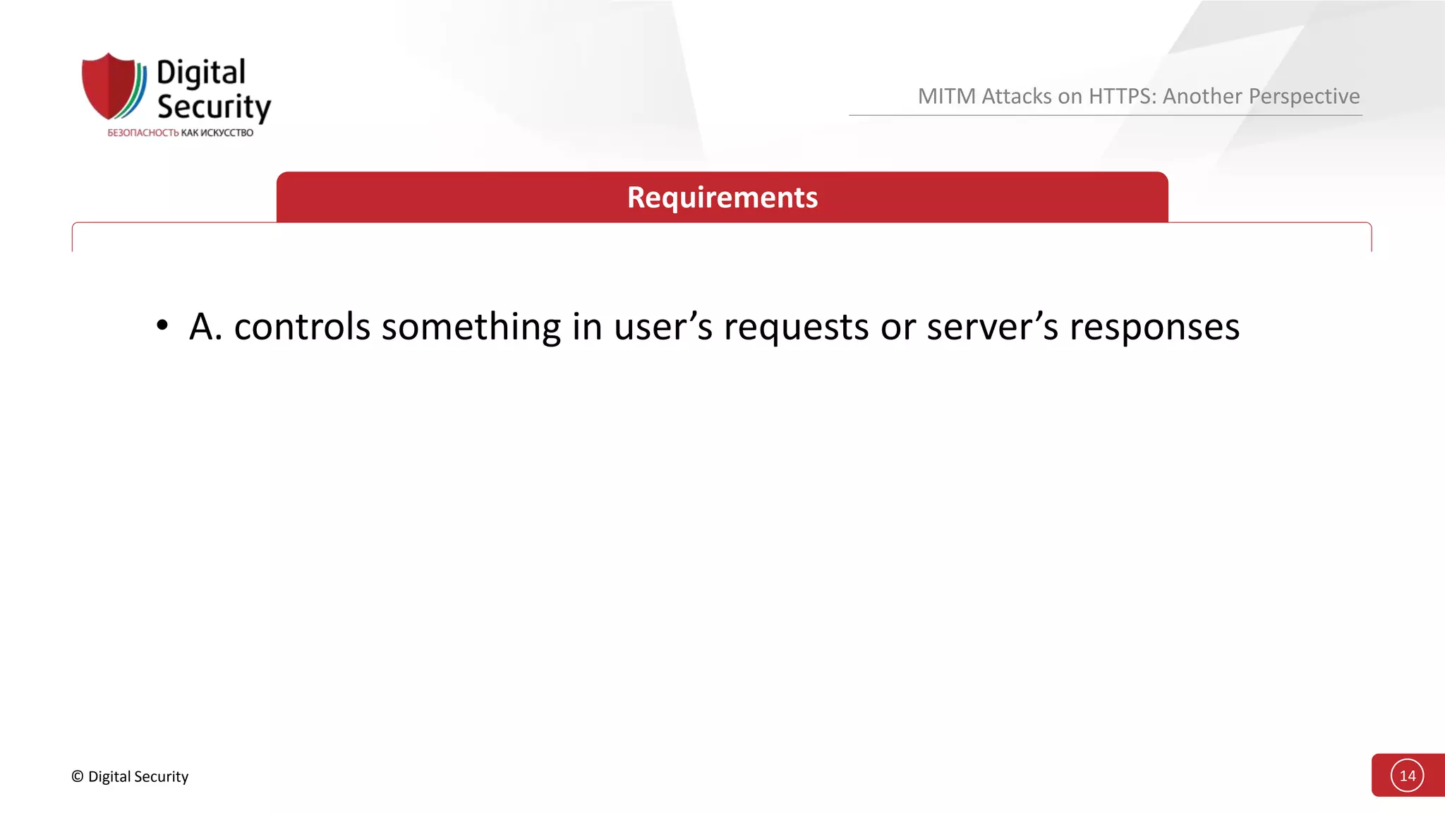 © Digital Security 14
MITM Attacks on HTTPS: Another Perspective
Requirements
• A. controls something in user’s requests or server’s responses
 