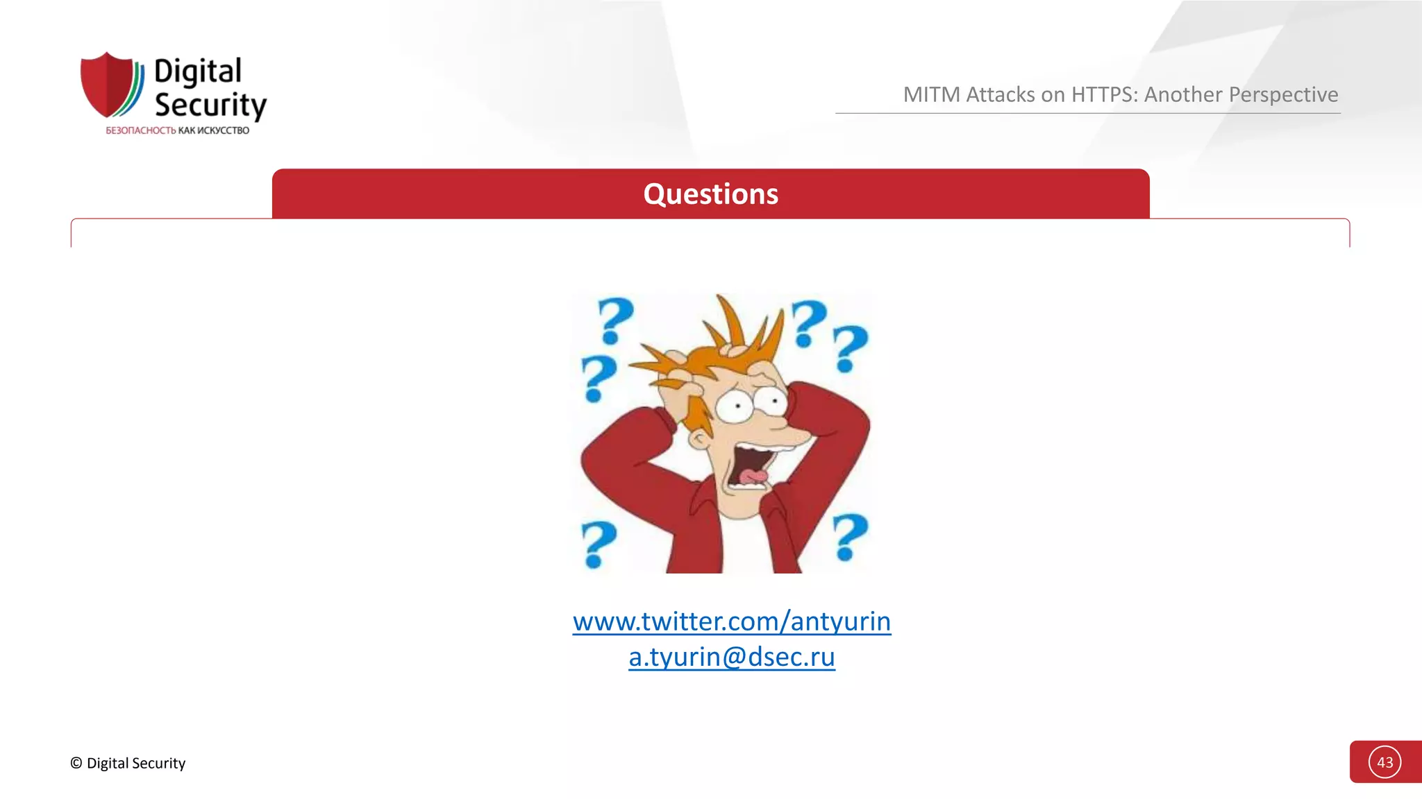 © Digital Security 43
MITM Attacks on HTTPS: Another Perspective
Questions
www.twitter.com/antyurin
a.tyurin@dsec.ru
 