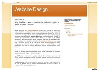 Website DesignWebsite Design
Tuesday, 24 March 2020
Why should you need to maintain the Website through our
Dublin Website Designer.
Dkode Technology is a Digital Marketing company with a focus on helping our
customers achieve great results across several key areas. Companies generally start
with professional website which almost immediately becomes outdated due to lack of
maintenance. Having a website without up to date information does not make a good
impression with the audience. Website Development is important for the business. It
enhances the functionality of the website. There are a whole lot of website
maintenance services available at Dkode Technology which help the clients keep their
site current and within the allocated budget. The Website Development packages
offer a variety of services as per the clients' needs. Website maintenance gives
multiple options for clients situated anywhere across the world. There are many
reasons why you need to maintain the website through professionals are given
below.
Skilled setup The knowledge, experience and the talent of the professionals who
handle the websites help to redesign web pages, update the images and generally
upgrade the website to give a competitive edge.
Special features Information is updated instantly. The content is kept fresh and
unique. Regular performance checks, generating website reports and continuous
support aid in keeping the website up to date and safe.
Troubleshooting Web maintenance solves issues like removal of bugs, virus, etc. In
the case of website AMC, a priority troubleshooting is on offer in case of a
breakdown. This controls the downtime.
Website Design
View my complete profile
Dkode Technology is a digital marketing
company with a focus on helping our
customers.
▼▼ 2020 (1)
▼▼ March (1)
Why should you need to maintain the
Website throug...
Blog Archive
More Create Blog Sign In
 