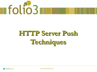 HTTP Server PushHTTP Server Push
TechniquesTechniques
www.folio3.com@folio_3
 