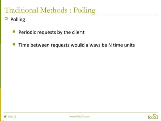 Traditional Methods : Polling
 Polling
 Periodic requests by the client
 Time between requests would always be N time units
 