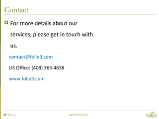 Contact
 For more details about our
services, please get in touch with
us.
contact@folio3.com
US Office: (408) 365-4638
www.folio3.com
 
