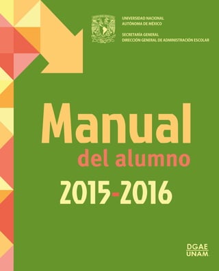 UNIVERSIDAD NACIONAL
AUTÓNOMA DE MÉXICO
SECRETARÍA GENERAL
DIRECCIÓN GENERAL DE ADMINISTRACIÓN ESCOLAR
del alumno
Manual
2015-2016
 