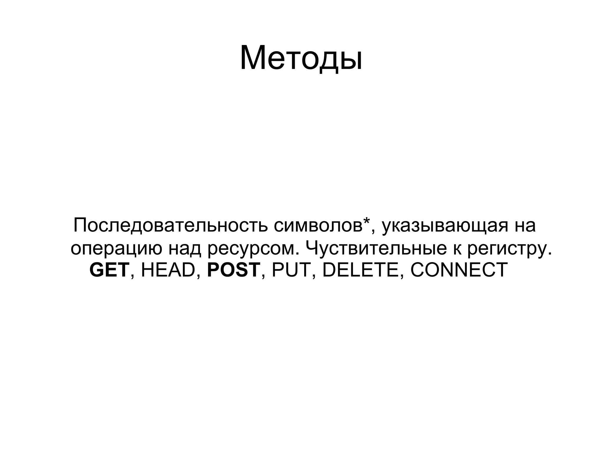 Методы



Последовательность символов*, указывающая на
операцию над ресурсом. Чуствительные к регистру.
  GET, HEAD, POST, PUT, DELETE, CONNECT
 