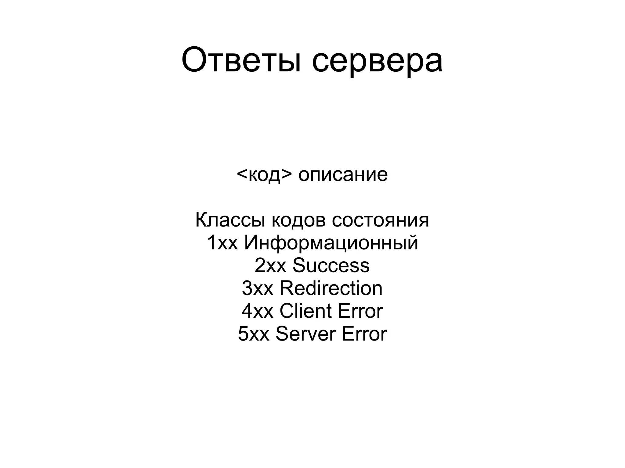 Ответы сервера


   <код> описание

Классы кодов состояния
 1xx Информационный
      2xx Success
     3xx Redirection
     4xx Client Error
    5xx Server Error
 