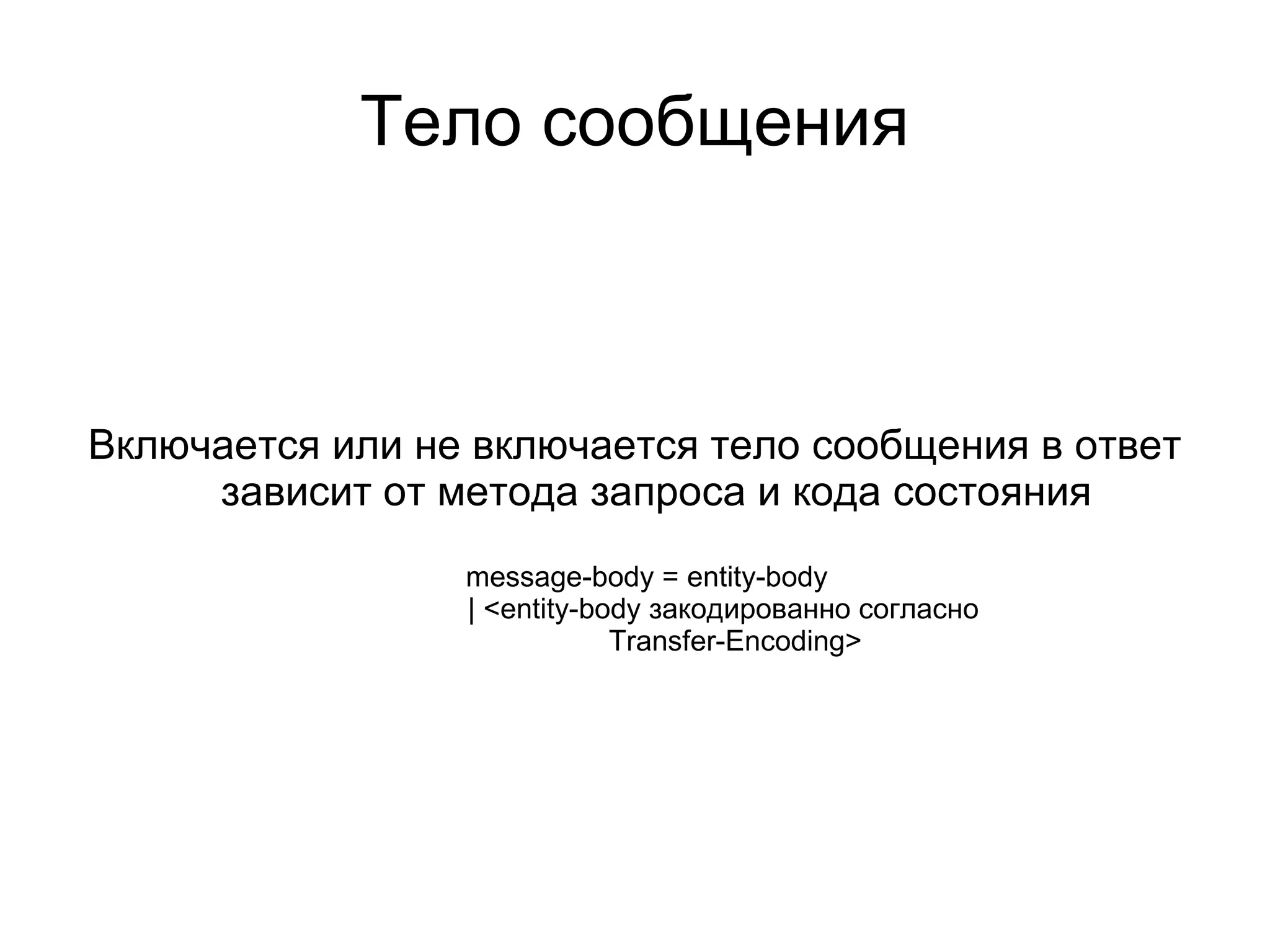 Тело сообщения



Включается или не включается тело сообщения в ответ
     зависит от метода запроса и кода состояния
                 message-body = entity-body
                 | <entity-body закодированно согласно
                             Transfer-Encoding>
 