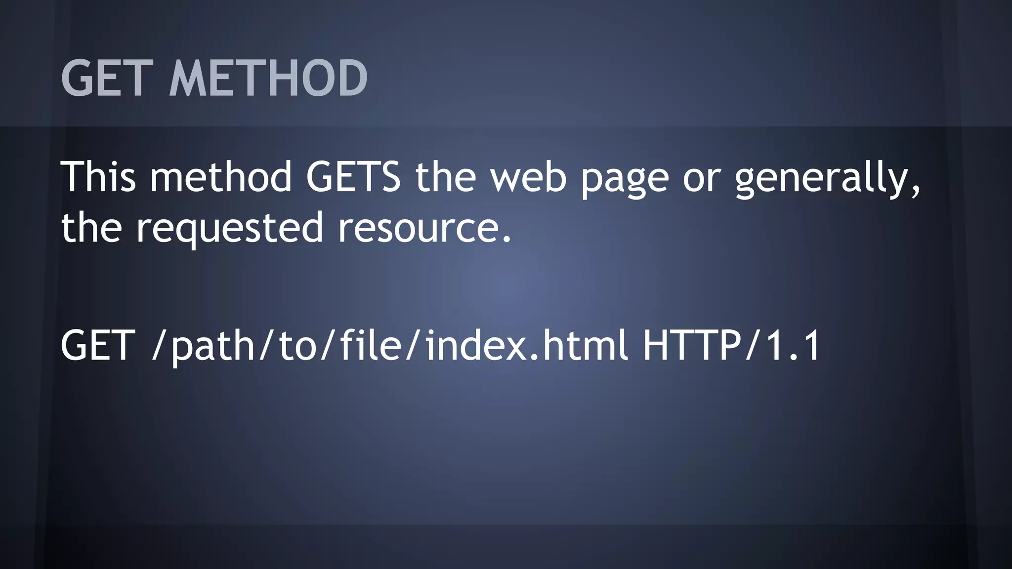 GET METHOD
This method GETS the web page or generally,
the requested resource.
GET /path/to/file/index.html HTTP/1.1
 