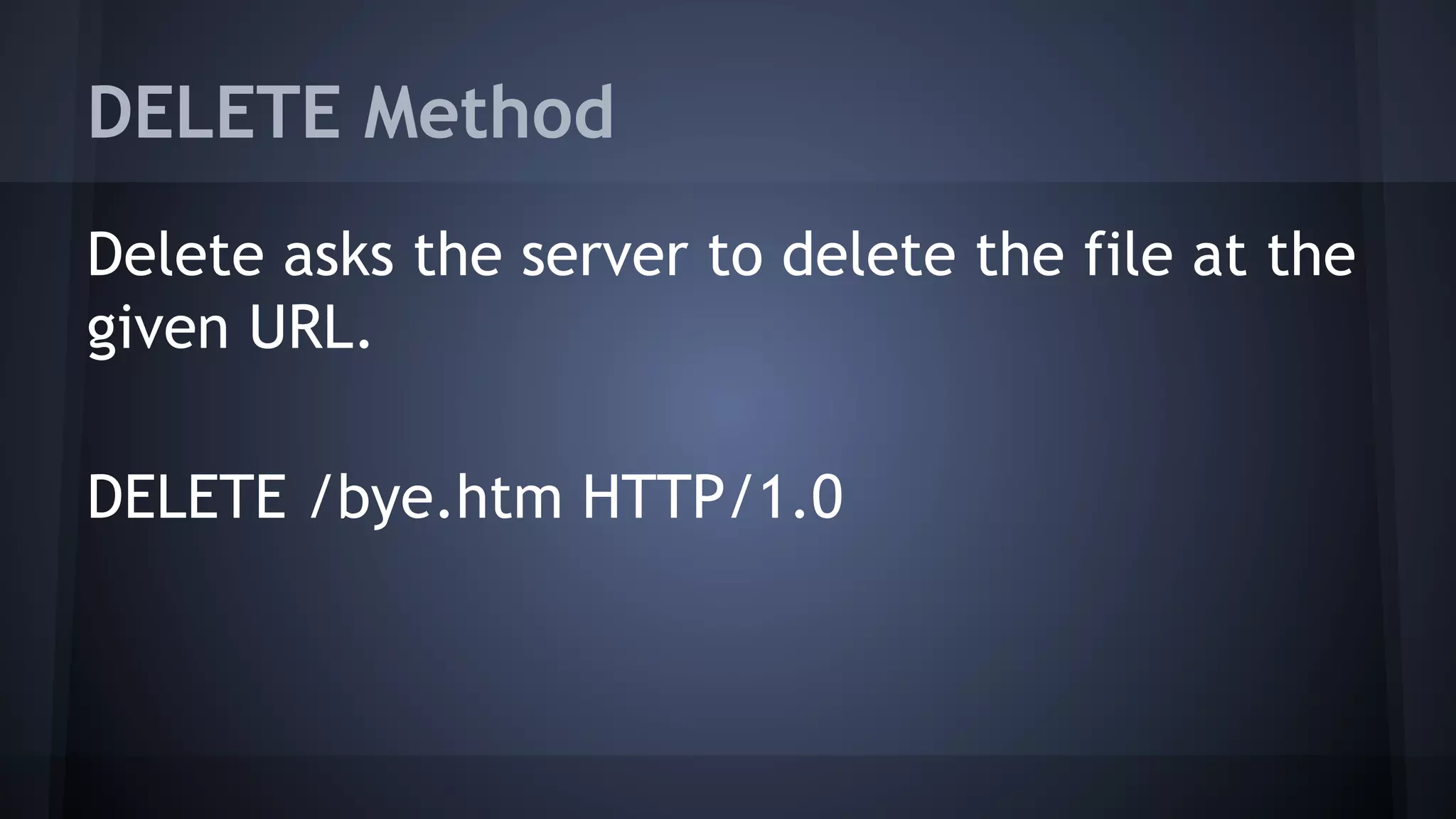 DELETE Method
Delete asks the server to delete the file at the
given URL.
DELETE /bye.htm HTTP/1.0
 