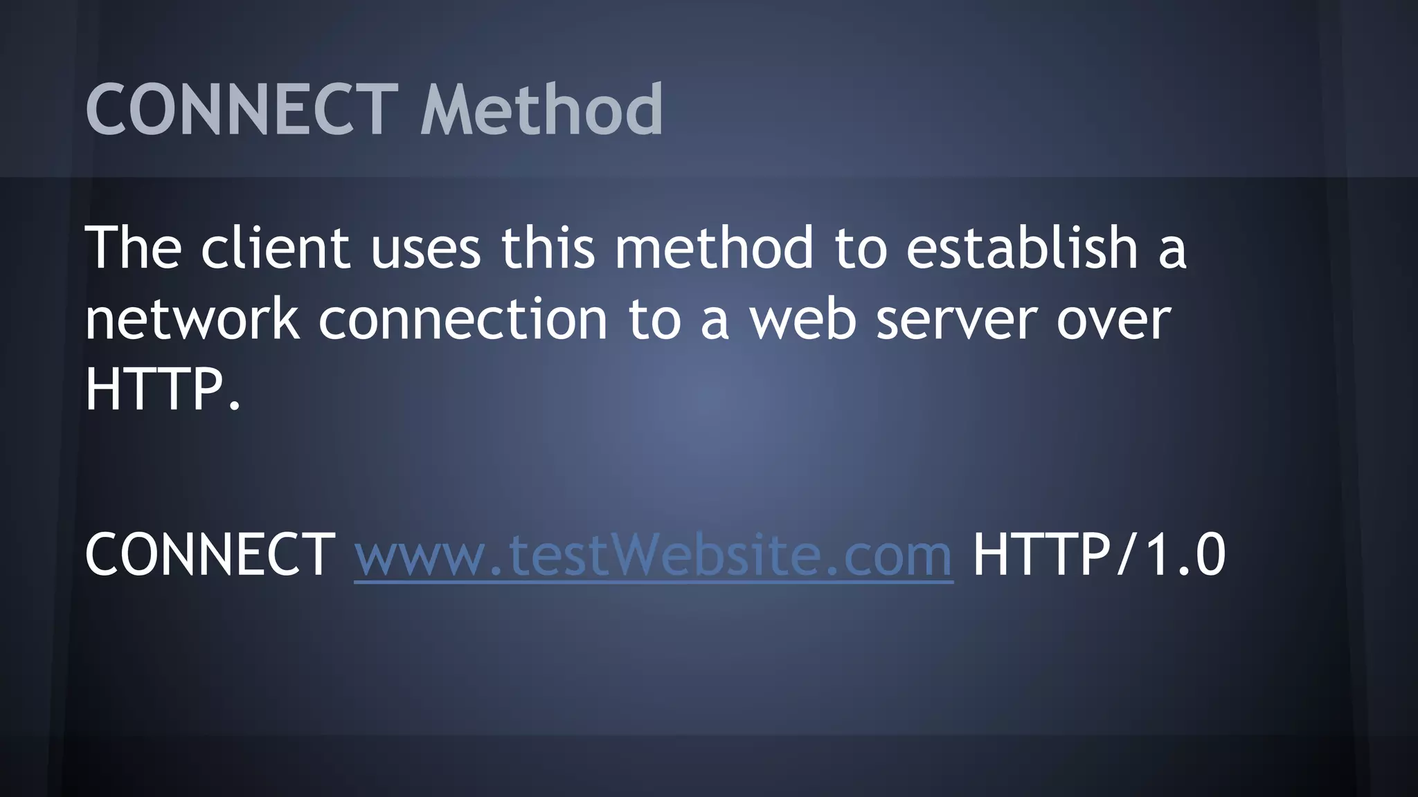 CONNECT Method
The client uses this method to establish a
network connection to a web server over
HTTP.
CONNECT www.testWebsite.com HTTP/1.0
 