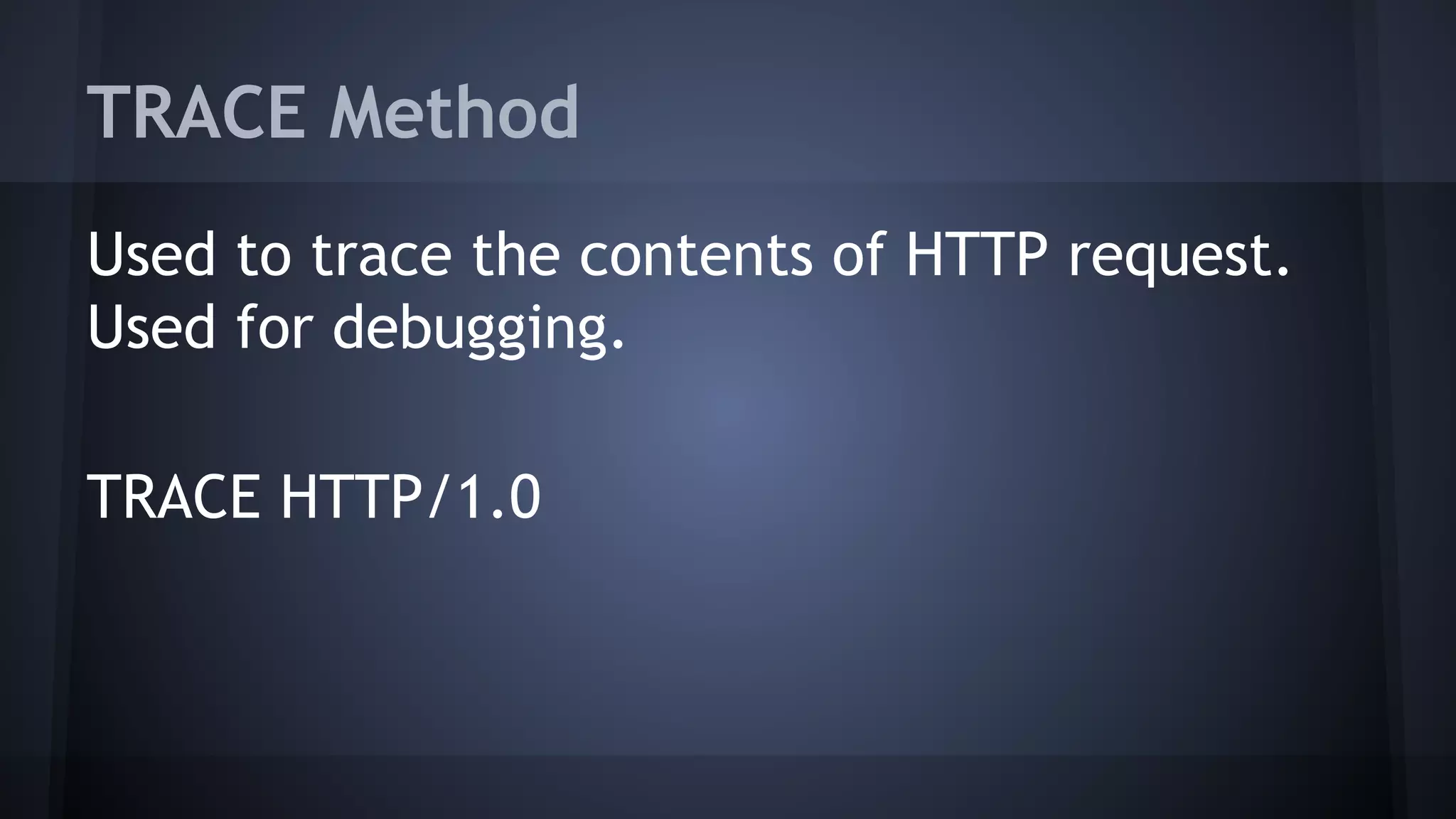TRACE Method
Used to trace the contents of HTTP request.
Used for debugging.
TRACE HTTP/1.0
 