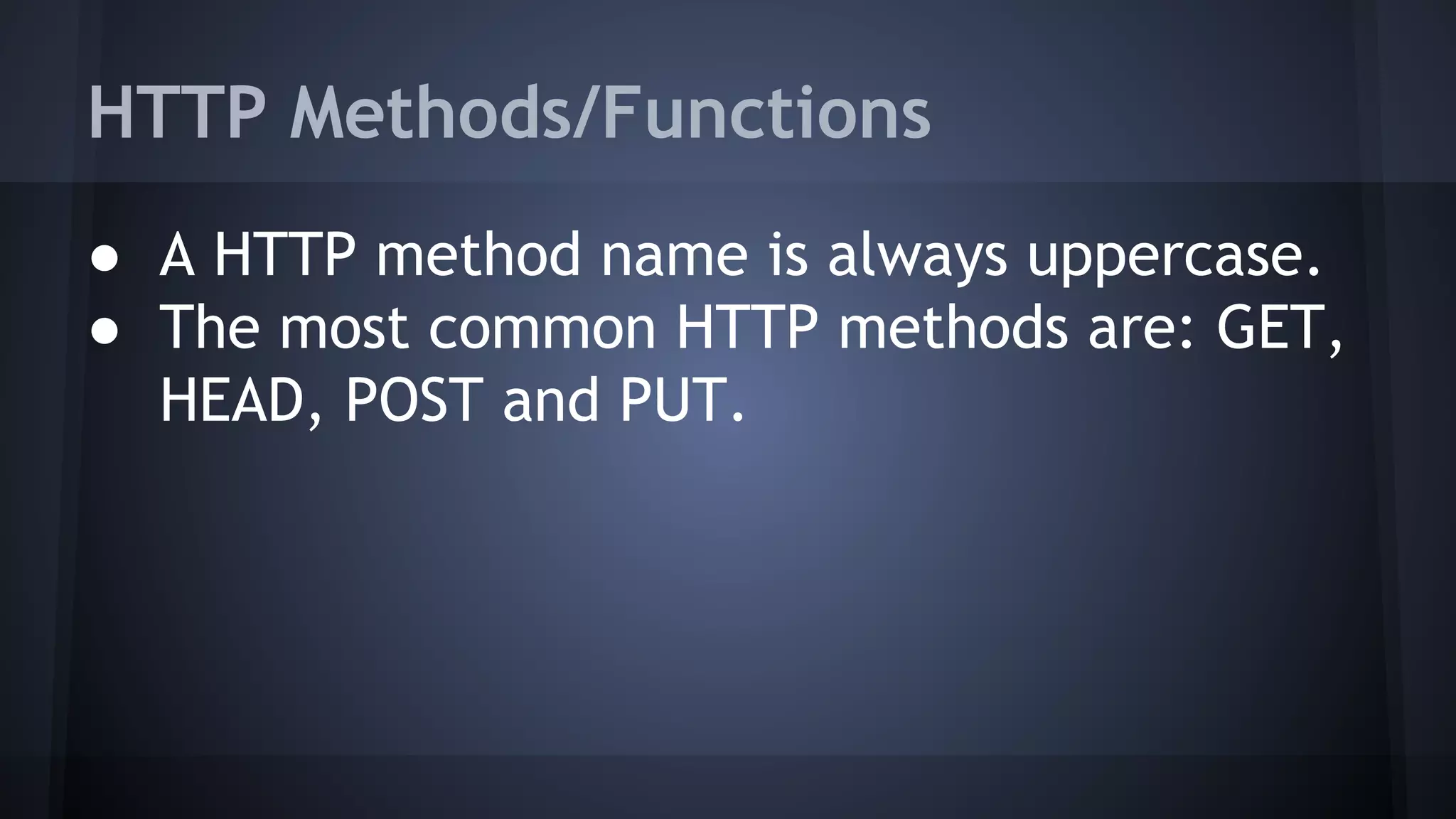 HTTP Methods/Functions
● A HTTP method name is always uppercase.
● The most common HTTP methods are: GET,
HEAD, POST and PUT.
 