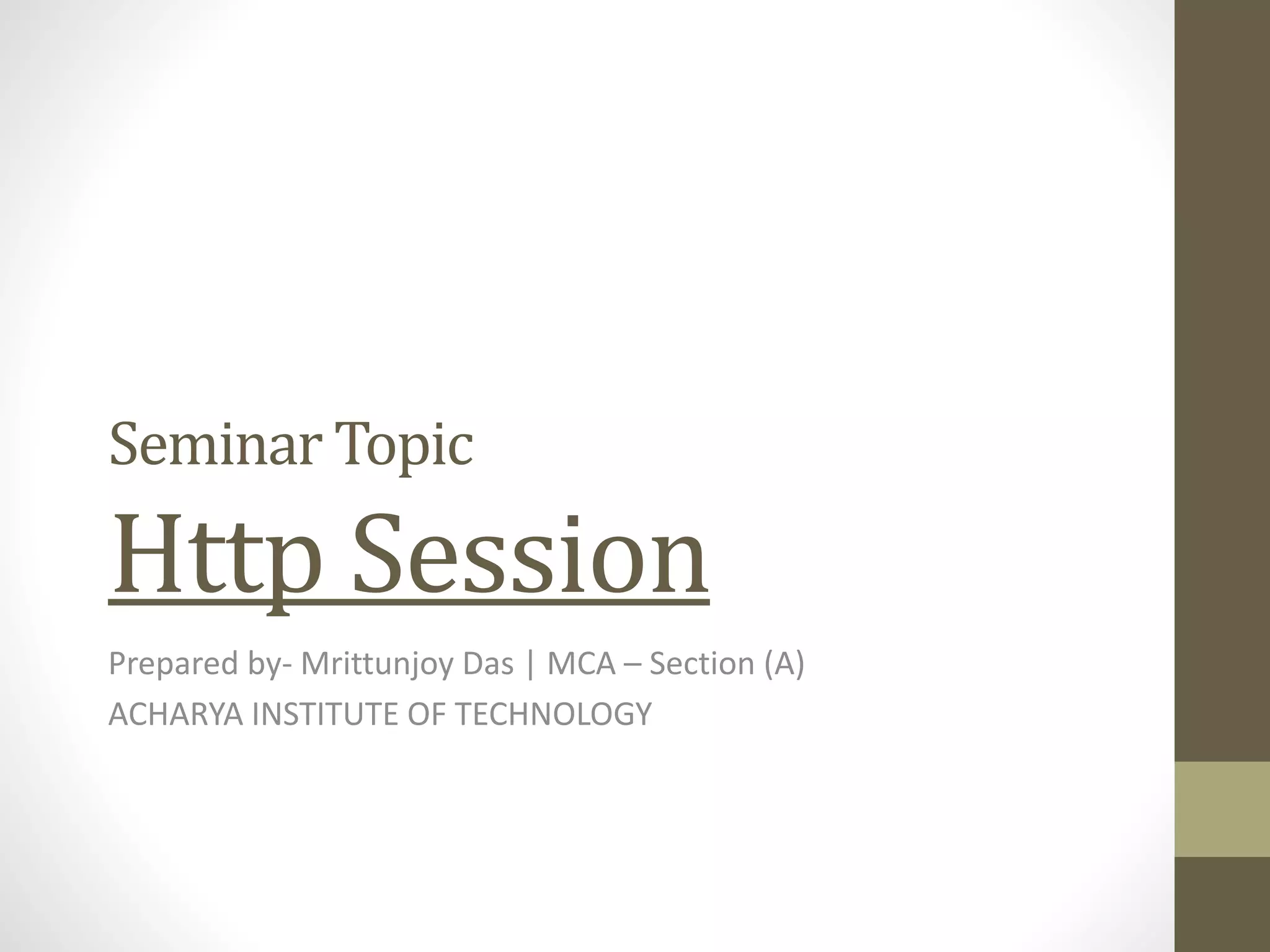 Seminar Topic Http Session Prepared by- Mrittunjoy Das | MCA – Section (A) ACHARYA INSTITUTE OF TECHNOLOGY 
