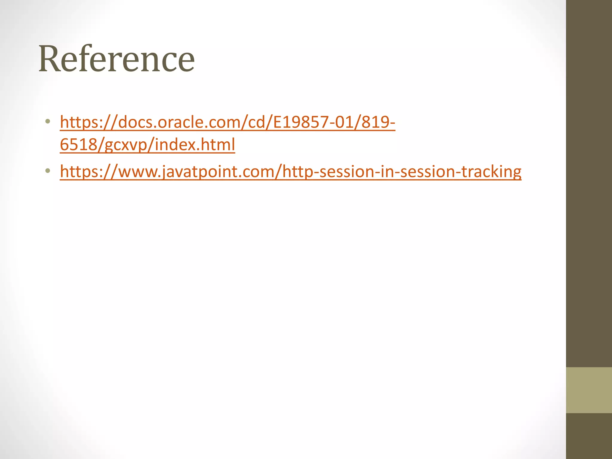 Reference • https://docs.oracle.com/cd/E19857-01/819- 6518/gcxvp/index.html • https://www.javatpoint.com/http-session-in-session-tracking 