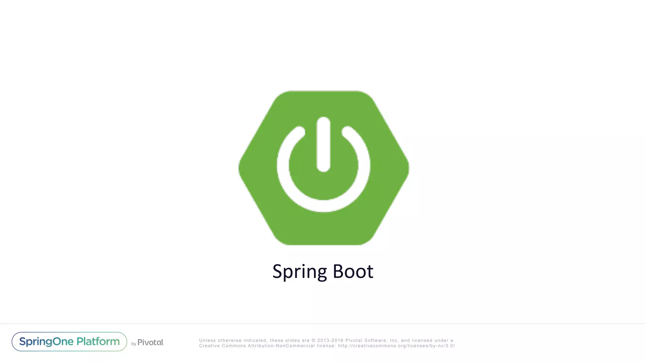 Unless otherwise indicated, these slides are © 2013-2016 Pivotal Software, Inc. and licensed under a
Creative Commons Attribution-NonCommercial license: http://creativecommons.org/licenses/by-nc/3.0/
Spring	Boot	
 