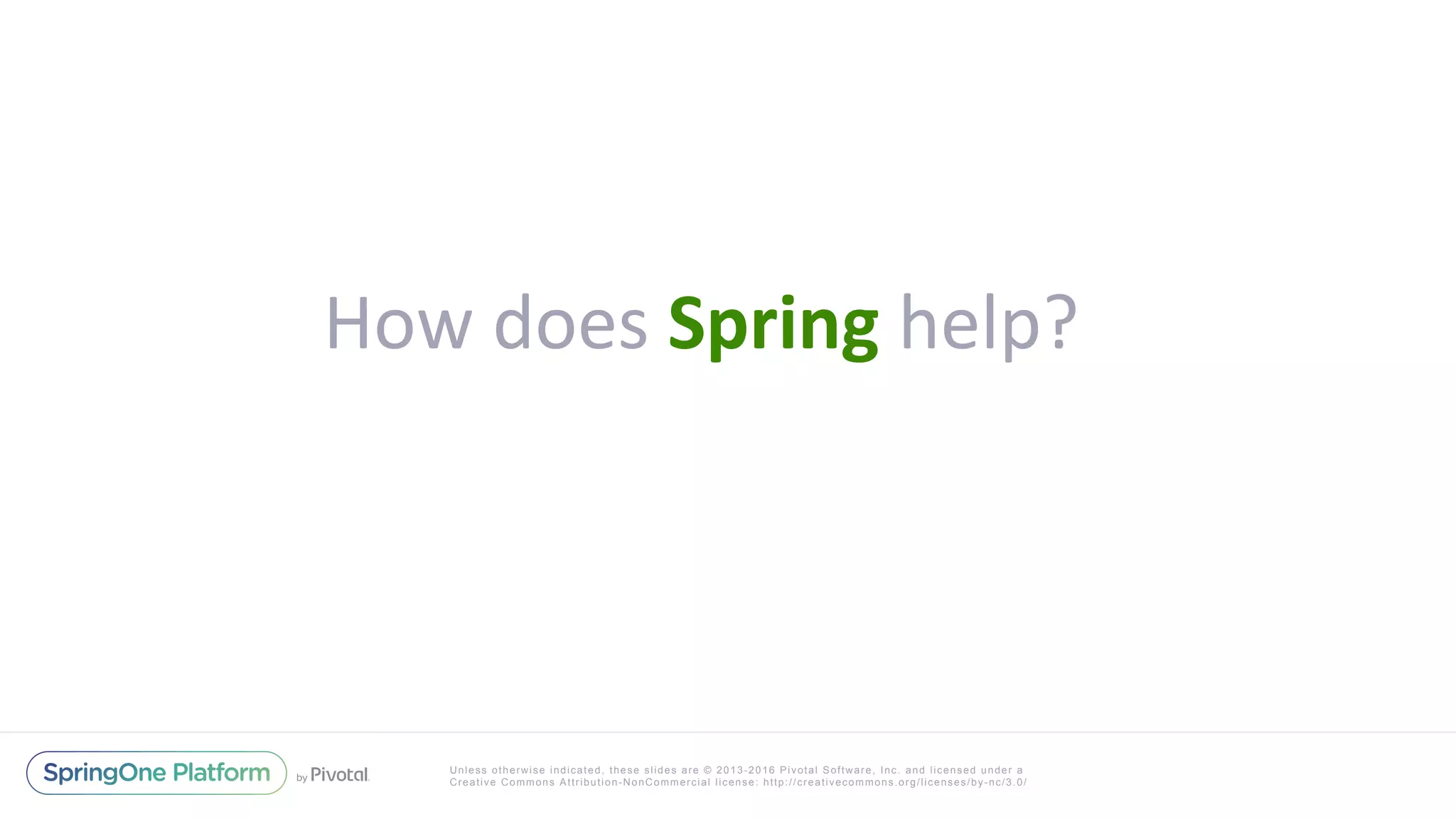 Unless otherwise indicated, these slides are © 2013-2016 Pivotal Software, Inc. and licensed under a
Creative Commons Attribution-NonCommercial license: http://creativecommons.org/licenses/by-nc/3.0/
How	does	Spring	help?	
 