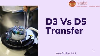 D3 Vs D5
Transfer
www.fertility-clinic.in
 