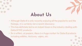 About Us
• Although Delta 8 is only recently enjoying all the popularity and the
footage, it is certainly not a recent dis...