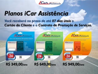 Planos iCar Assistência
Você receberá no prazo de até 07 dias úteis o
Cartão do Cliente e o Contrato de Prestação de Serviços.
R$ 349,00/ano R$ 649,00/ano R$ 949,00/ano
 