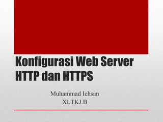 Konfigurasi Web Server
HTTP dan HTTPS
Muhammad Ichsan
XI.TKJ.B
 