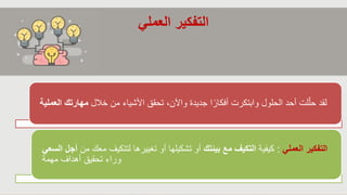 ‫والنشر‬ ‫الطبع‬ ‫حقوق‬
©
‫لألعوام‬
2015
،
2012
،
2009
‫محفوظة‬
‫لشركة‬
Pearson Education, Inc.
49
‫العملي‬ ‫التفكير‬
‫خالل‬ ‫من‬ ‫األشياء‬ ‫تحقق‬ ،‫واآلن‬ ‫جديدة‬ ‫ا‬ً‫أفكار‬ ‫وابتكرت‬ ‫الحلول‬ ‫أحد‬ ‫لت‬ّ‫حل‬ ‫لقد‬
‫مهارت‬
‫العملية‬ ‫ك‬
‫العملي‬ ‫التفكير‬
:
‫كيفية‬
‫بيئتك‬ ‫مع‬ ‫التكيف‬
‫لتتكيف‬ ‫تغييرها‬ ‫أو‬ ‫تشكيلها‬ ‫أو‬
‫من‬ ‫معك‬
‫السعي‬ ‫أجل‬
‫مهمة‬ ‫أهداف‬ ‫تحقيق‬ ‫وراء‬
 