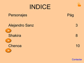 INDICE Personajes Pág Alejandro Sanz 3 Shakira 8 Chenoa 10 Contactar 