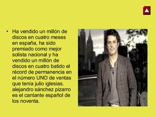 Ha vendido un millón de discos en cuatro meses en españa, ha sido premiado como mejor solista nacional y ha vendido un millón de discos en cuatro batido el récord de permanencia en el número UNO de ventas que tenía julio iglesias. alejandro sánchez pizarro es el cantante español de los noventa.  