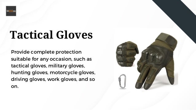 Tactical Gloves
Provide complete protection
suitable for any occasion, such as
tactical gloves, military gloves,
hunting gloves, motorcycle gloves,
driving gloves, work gloves, and so
on.
 