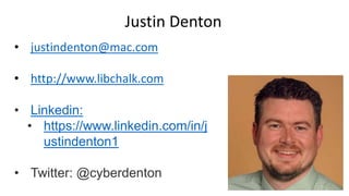 Justin Denton
• justindenton@mac.com
• http://www.libchalk.com
• Linkedin:
• https://www.linkedin.com/in/j
ustindenton1
• Twitter: @cyberdenton
 