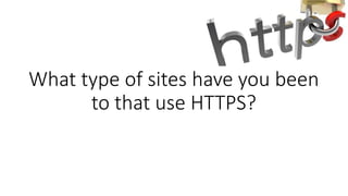 What type of sites have you been
to that use HTTPS?
 