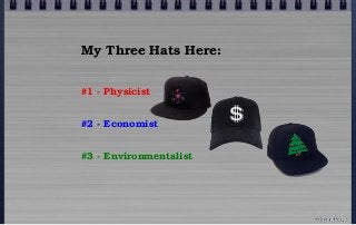 My Three Hats Here:
#1 - Physicist
#2 - Economist
#3 - Environmentalist
© john droz, jr.
 