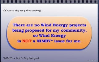 There are no Wind Energy projects
being proposed for my community,
so Wind Energy
is NOT a NIMBY* issue for me.
© john droz, jr.
Let’s get one thing out of the way right off...
*NIMBY = Not In My Backyard
 